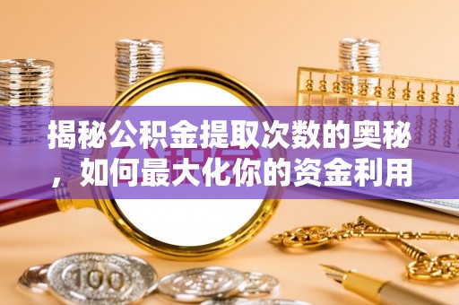 云县揭秘公积金提取次数的奥秘，如何最大化你的资金利用？