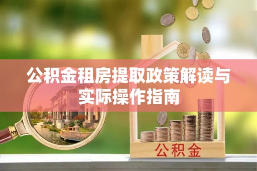云县公积金租房提取政策解读与实际操作指南