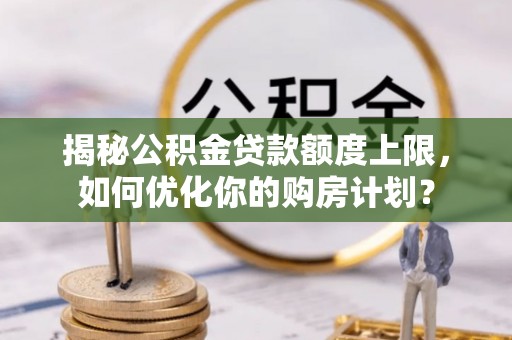 云县揭秘公积金贷款额度上限，如何优化你的购房计划？