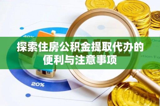 云县探索住房公积金提取代办的便利与注意事项