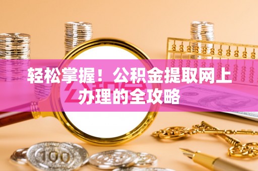 云县轻松掌握！公积金提取网上办理的全攻略