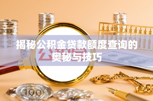 云县揭秘公积金贷款额度查询的奥秘与技巧