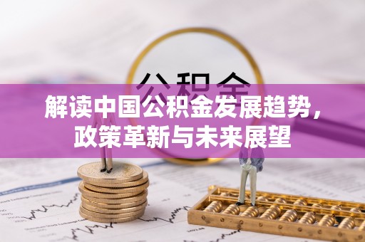 云县解读中国公积金发展趋势，政策革新与未来展望