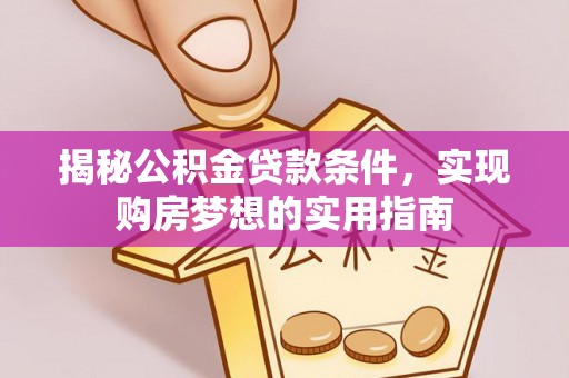 云县揭秘公积金贷款条件，实现购房梦想的实用指南