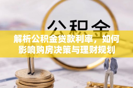 云县解析公积金贷款利率，如何影响购房决策与理财规划