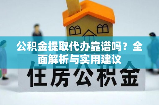 云县公积金提取代办靠谱吗？全面解析与实用建议