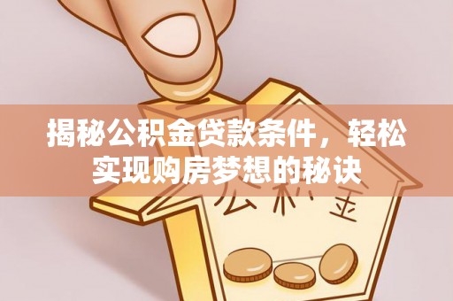 云县揭秘公积金贷款条件，轻松实现购房梦想的秘诀