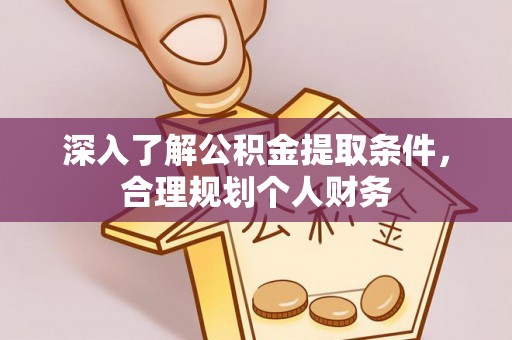 云县深入了解公积金提取条件，合理规划个人财务