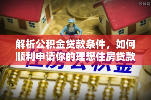 云县解析公积金贷款条件，如何顺利申请你的理想住房贷款