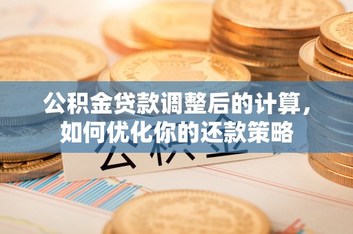 云县公积金贷款调整后的计算，如何优化你的还款策略