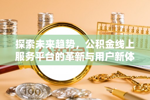 云县探索未来趋势，公积金线上服务平台的革新与用户新体验