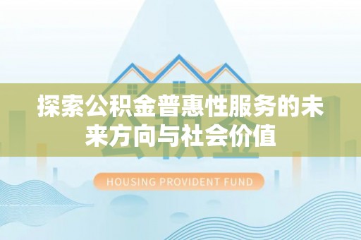 云县探索公积金普惠性服务的未来方向与社会价值