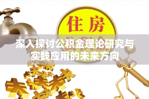 云县深入探讨公积金理论研究与实践应用的未来方向