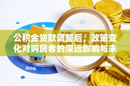 云县公积金贷款调整后，政策变化对购房者的深远影响与未来趋势分析