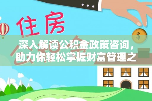 云县深入解读公积金政策咨询，助力你轻松掌握财富管理之道