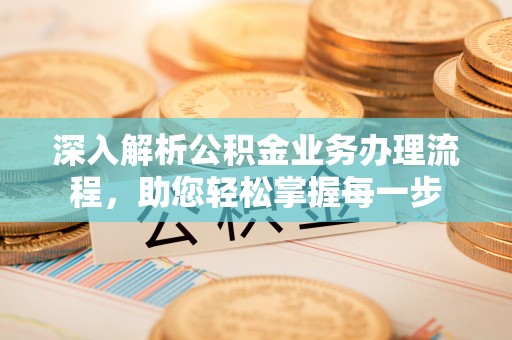 云县深入解析公积金业务办理流程，助您轻松掌握每一步