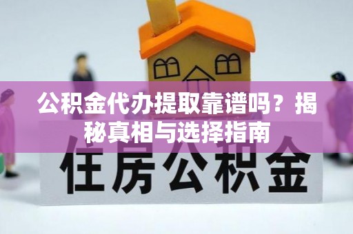 云县公积金代办提取靠谱吗？揭秘真相与选择指南
