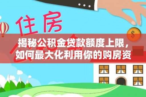 云县揭秘公积金贷款额度上限，如何最大化利用你的购房资金？