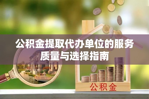 云县公积金提取代办单位的服务质量与选择指南