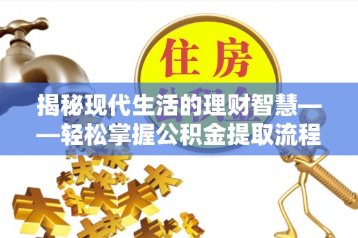 云县揭秘现代生活的理财智慧——轻松掌握公积金提取流程的实用指南