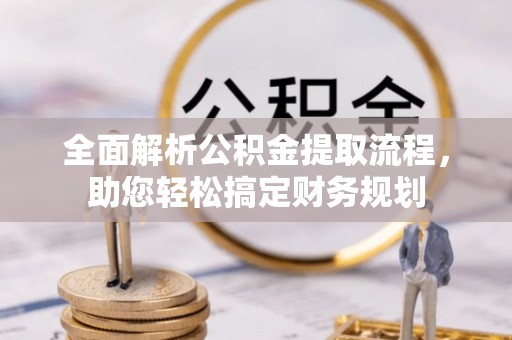 云县全面解析公积金提取流程，助您轻松搞定财务规划