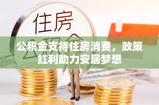云县公积金支持住房消费，政策红利助力安居梦想