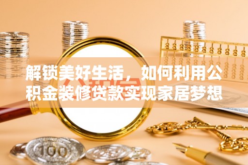 云县解锁美好生活，如何利用公积金装修贷款实现家居梦想