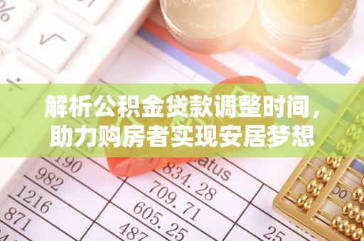 云县解析公积金贷款调整时间，助力购房者实现安居梦想