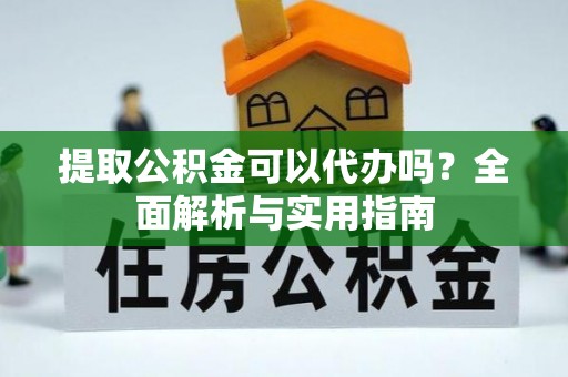 云县提取公积金可以代办吗？全面解析与实用指南