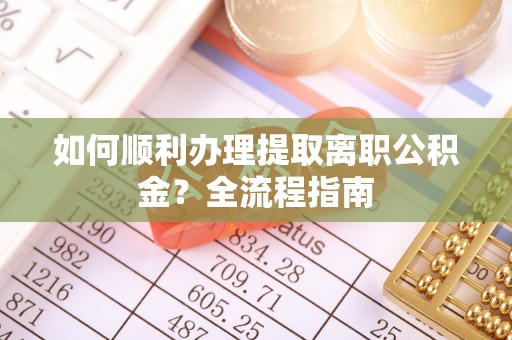 云县如何顺利办理提取离职公积金？全流程指南