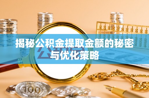 云县揭秘公积金提取金额的秘密与优化策略