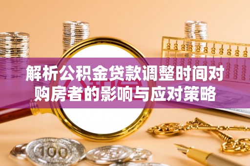 云县解析公积金贷款调整时间对购房者的影响与应对策略