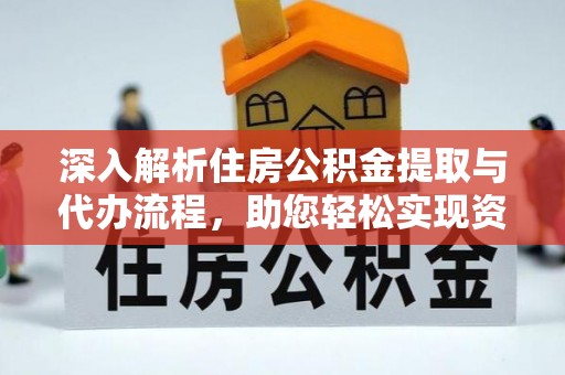 云县深入解析住房公积金提取与代办流程，助您轻松实现资金利用最大化