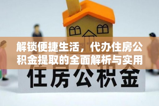 云县解锁便捷生活，代办住房公积金提取的全面解析与实用指南