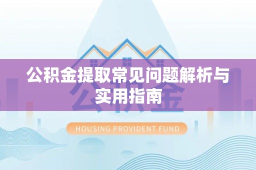 云县公积金提取常见问题解析与实用指南