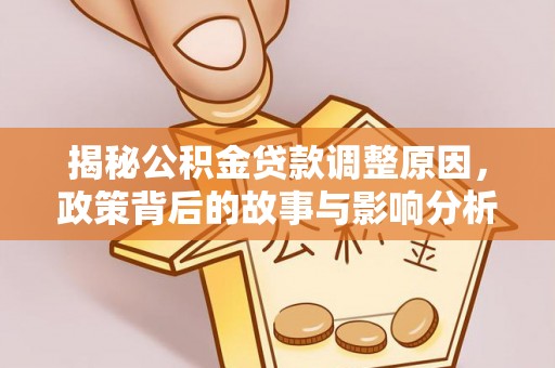 云县揭秘公积金贷款调整原因，政策背后的故事与影响分析