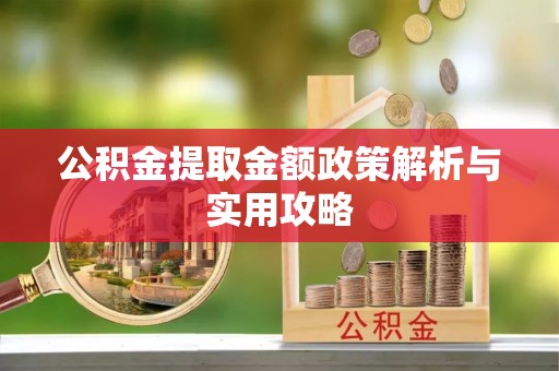 云县公积金提取金额政策解析与实用攻略