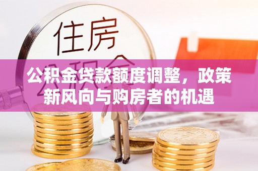 云县公积金贷款额度调整，政策新风向与购房者的机遇