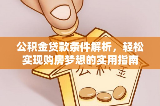 云县公积金贷款条件解析，轻松实现购房梦想的实用指南