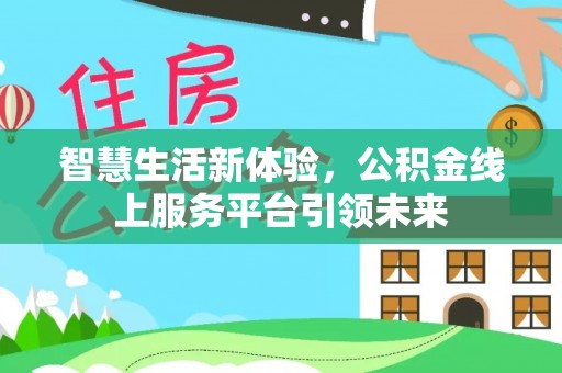 云县智慧生活新体验，公积金线上服务平台引领未来