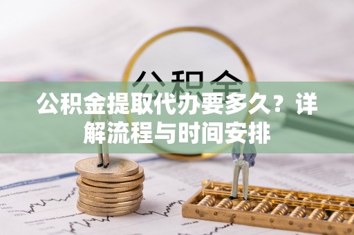 云县公积金提取代办要多久？详解流程与时间安排