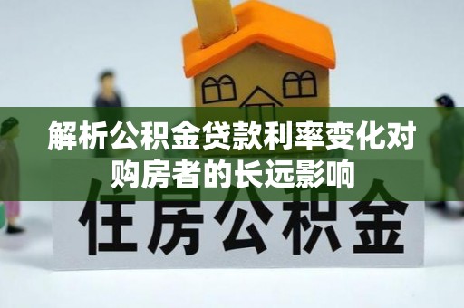 云县解析公积金贷款利率变化对购房者的长远影响