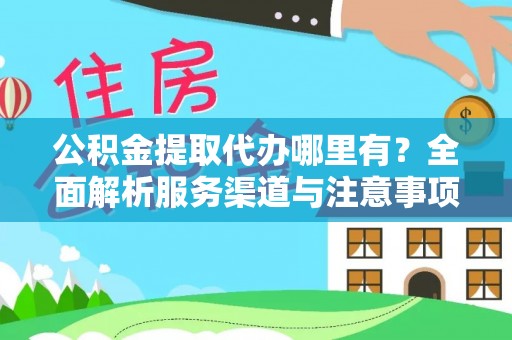 云县公积金提取代办哪里有？全面解析服务渠道与注意事项