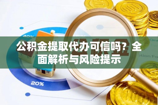 云县公积金提取代办可信吗？全面解析与风险提示