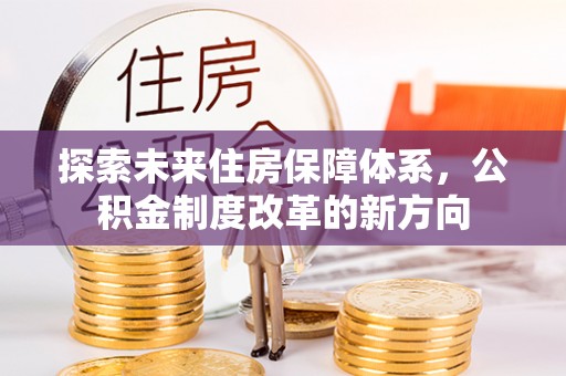 云县探索未来住房保障体系，公积金制度改革的新方向