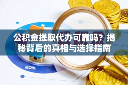 云县公积金提取代办可靠吗？揭秘背后的真相与选择指南