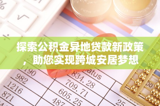 云县探索公积金异地贷款新政策，助您实现跨城安居梦想