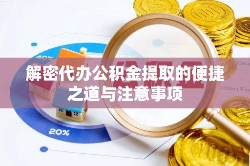云县解密代办公积金提取的便捷之道与注意事项