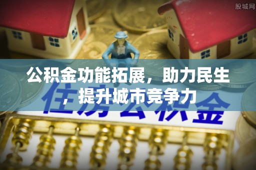 云县公积金功能拓展，助力民生，提升城市竞争力