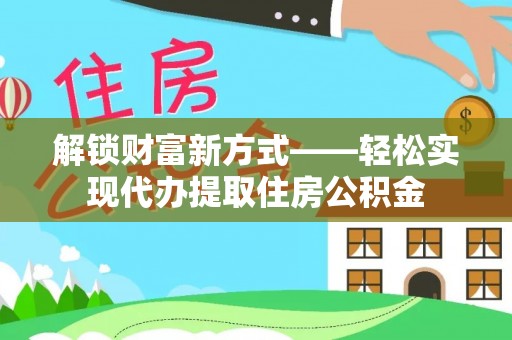 云县解锁财富新方式——轻松实现代办提取住房公积金